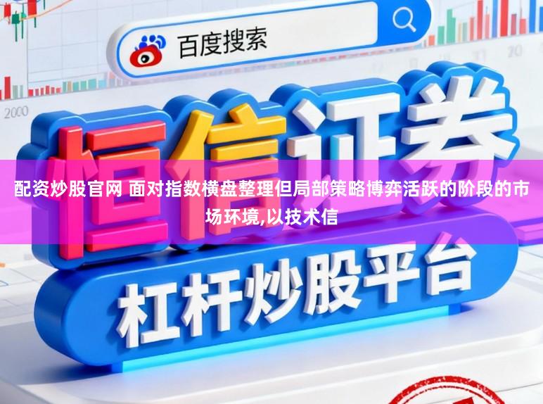 配资炒股官网 面对指数横盘整理但局部策略博弈活跃的阶段的市场环境,以技术信