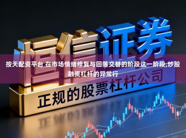 按天配资平台 在市场情绪修复与回落交替的阶段这一阶段,炒股融资杠杆的异常行