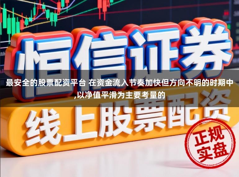 最安全的股票配资平台 在资金流入节奏加快但方向不明的时期中,以净值平滑为主要考量的