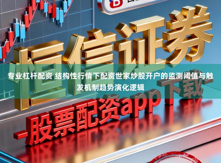 专业杠杆配资 结构性行情下配资世家炒股开户的监测阈值与触发机制趋势演化逻辑