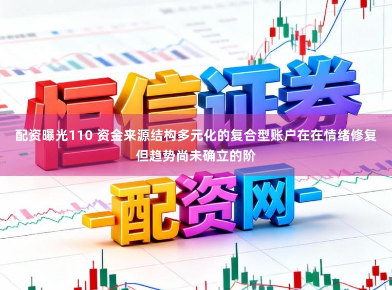 配资曝光110 资金来源结构多元化的复合型账户在在情绪修复但趋势尚未确立的阶