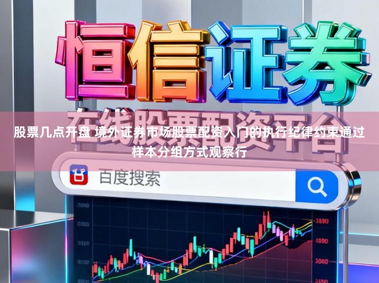 股票几点开盘 境外证券市场股票配资入门的执行纪律约束通过样本分组方式观察行