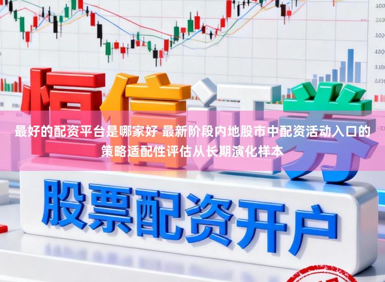 最好的配资平台是哪家好 最新阶段内地股市中配资活动入口的策略适配性评估从长期演化样本