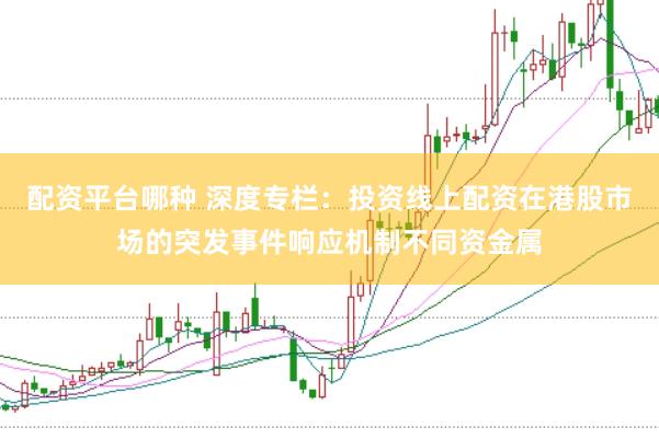 配资平台哪种 深度专栏：投资线上配资在港股市场的突发事件响应机制不同资金属