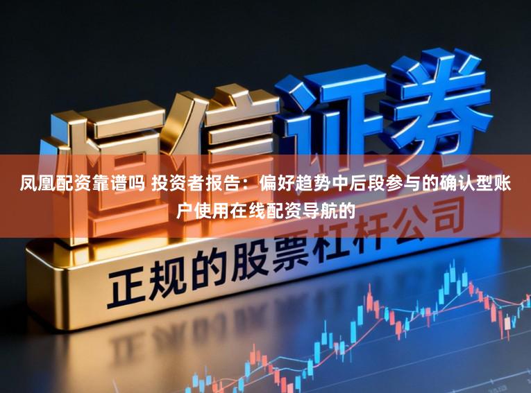 凤凰配资靠谱吗 投资者报告：偏好趋势中后段参与的确认型账户使用在线配资导航的