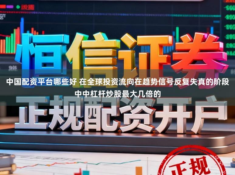 中国配资平台哪些好 在全球投资流向在趋势信号反复失真的阶段中中杠杆炒股最大几倍的