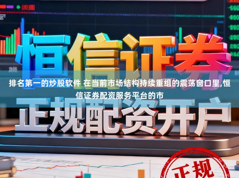 排名第一的炒股软件 在当前市场结构持续重组的震荡窗口里,恒信证券配资服务平台的市