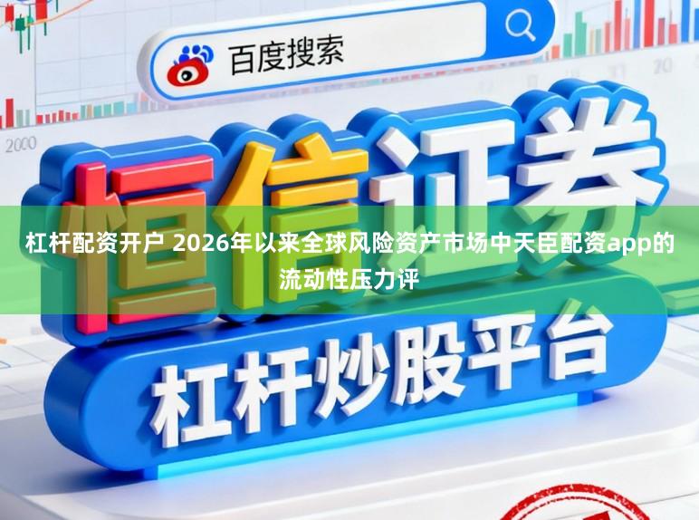 杠杆配资开户 2026年以来全球风险资产市场中天臣配资app的流动性压力评