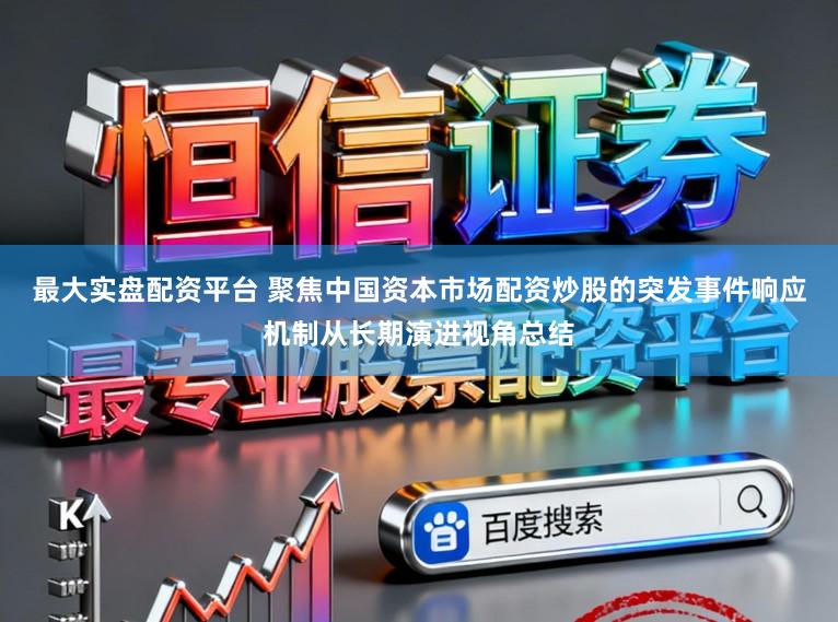 最大实盘配资平台 聚焦中国资本市场配资炒股的突发事件响应机制从长期演进视角总结