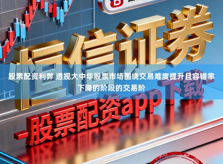 股票配资利弊 透视大中华股票市场围绕交易难度提升且容错率下降的阶段的交易阶