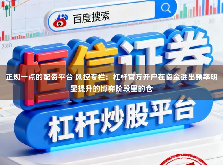 正规一点的配资平台 风控专栏：杠杆官方开户在资金进出频率明显提升的博弈阶段里的仓