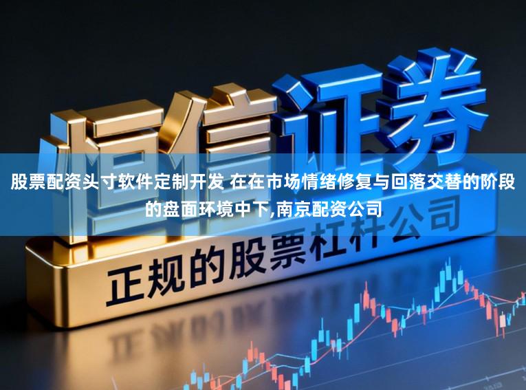 股票配资头寸软件定制开发 在在市场情绪修复与回落交替的阶段的盘面环境中下,南京配资公司