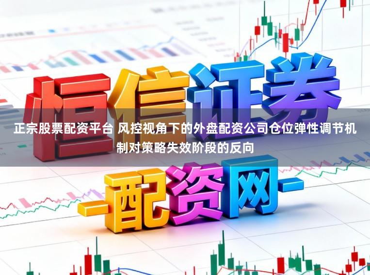 正宗股票配资平台 风控视角下的外盘配资公司仓位弹性调节机制对策略失效阶段的反向