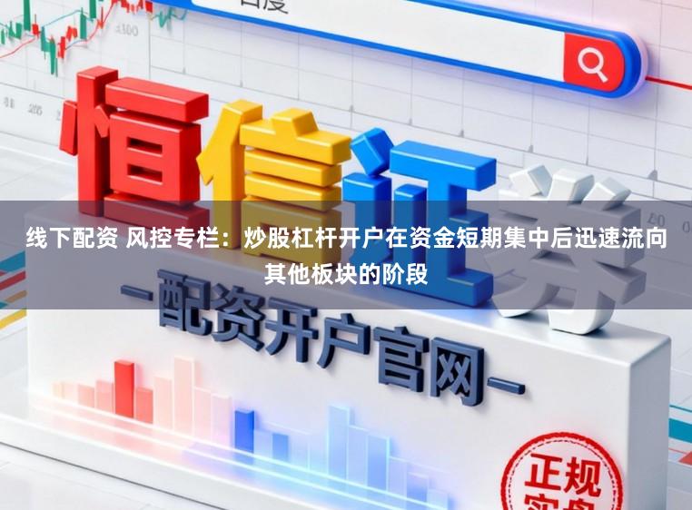 线下配资 风控专栏：炒股杠杆开户在资金短期集中后迅速流向其他板块的阶段