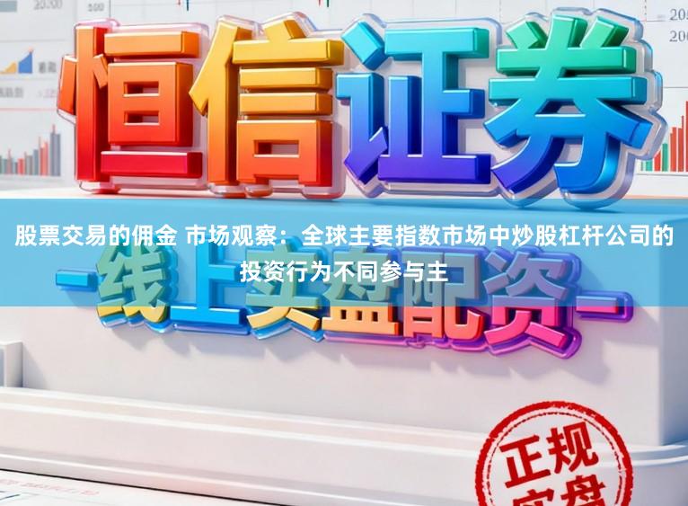 股票交易的佣金 市场观察：全球主要指数市场中炒股杠杆公司的投资行为不同参与主