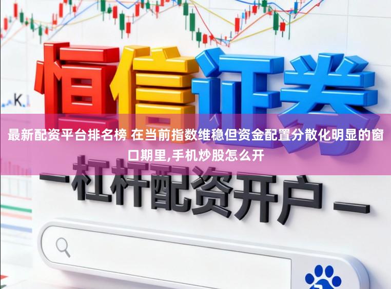 最新配资平台排名榜 在当前指数维稳但资金配置分散化明显的窗口期里,手机炒股怎么开