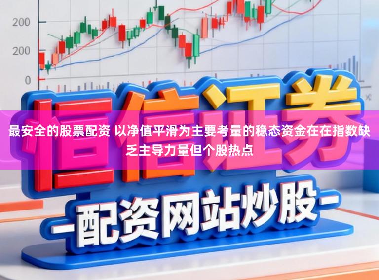 最安全的股票配资 以净值平滑为主要考量的稳态资金在在指数缺乏主导力量但个股热点