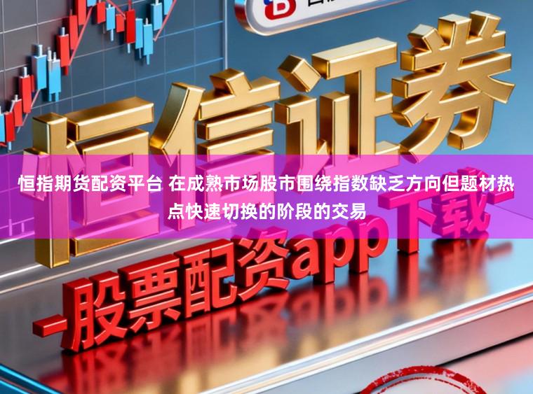 恒指期货配资平台 在成熟市场股市围绕指数缺乏方向但题材热点快速切换的阶段的交易