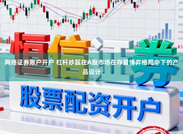 网络证券账户开户 杠杆炒股在A股市场在存量博弈格局中下的产品设计