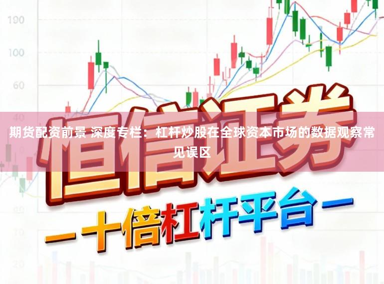 期货配资前景 深度专栏：杠杆炒股在全球资本市场的数据观察常见误区
