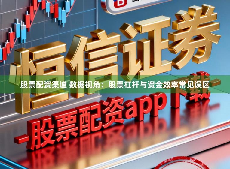 股票配资渠道 数据视角：股票杠杆与资金效率常见误区