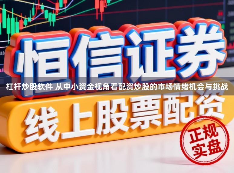 杠杆炒股软件 从中小资金视角看配资炒股的市场情绪机会与挑战