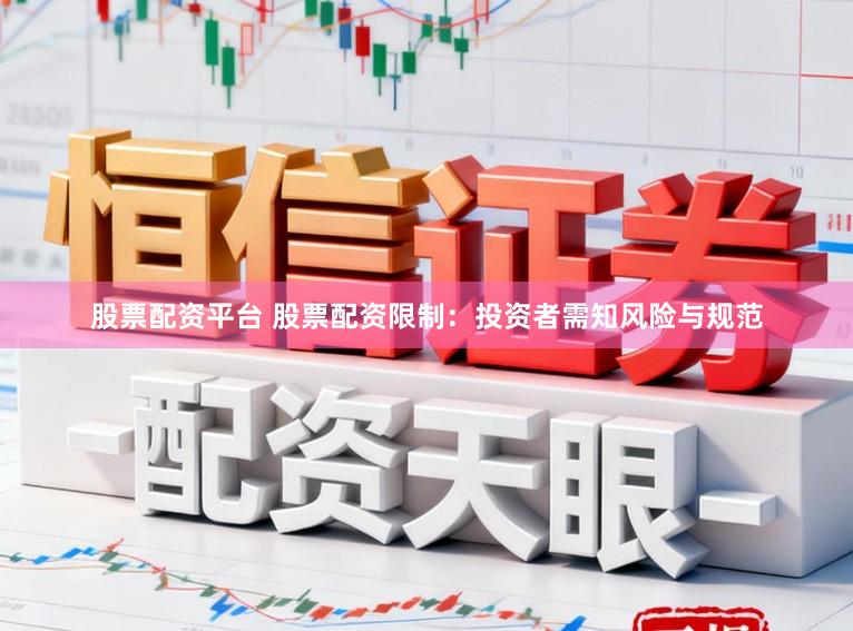股票配资平台 股票配资限制：投资者需知风险与规范