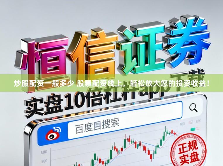 炒股配资一般多少 股票配资线上，轻松放大您的投资收益！