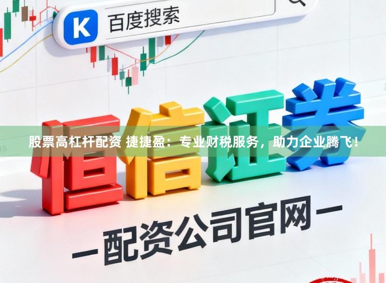 股票高杠杆配资 捷捷盈：专业财税服务，助力企业腾飞！