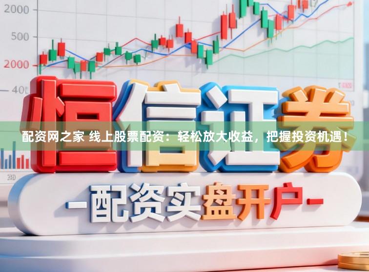 配资网之家 线上股票配资：轻松放大收益，把握投资机遇！