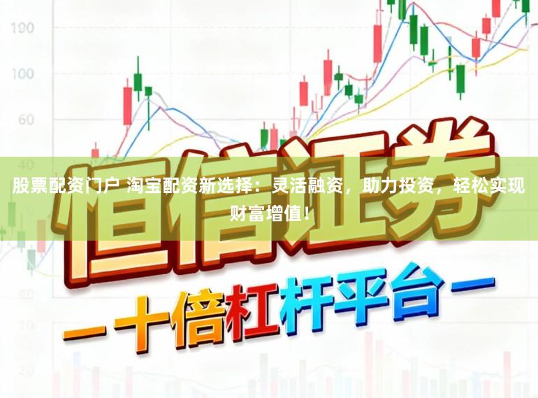 股票配资门户 淘宝配资新选择：灵活融资，助力投资，轻松实现财富增值！