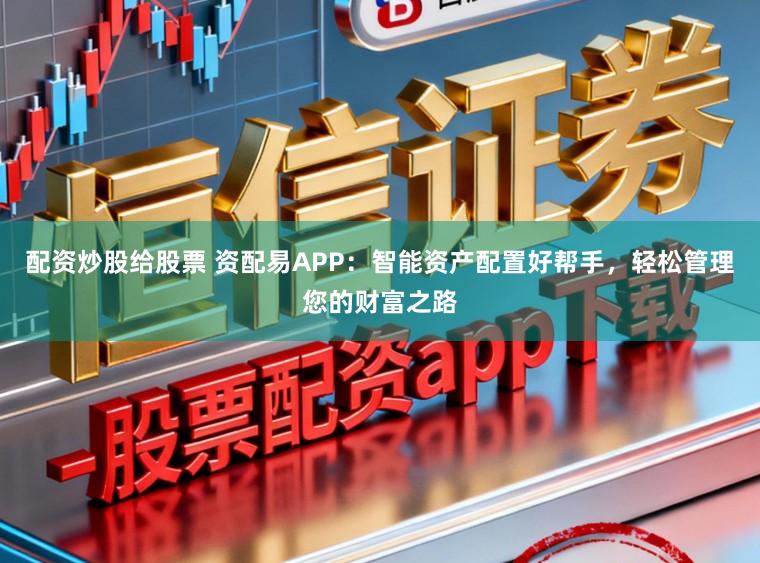配资炒股给股票 资配易APP：智能资产配置好帮手，轻松管理您的财富之路