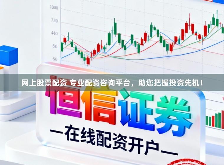 网上股票配资 专业配资咨询平台，助您把握投资先机！