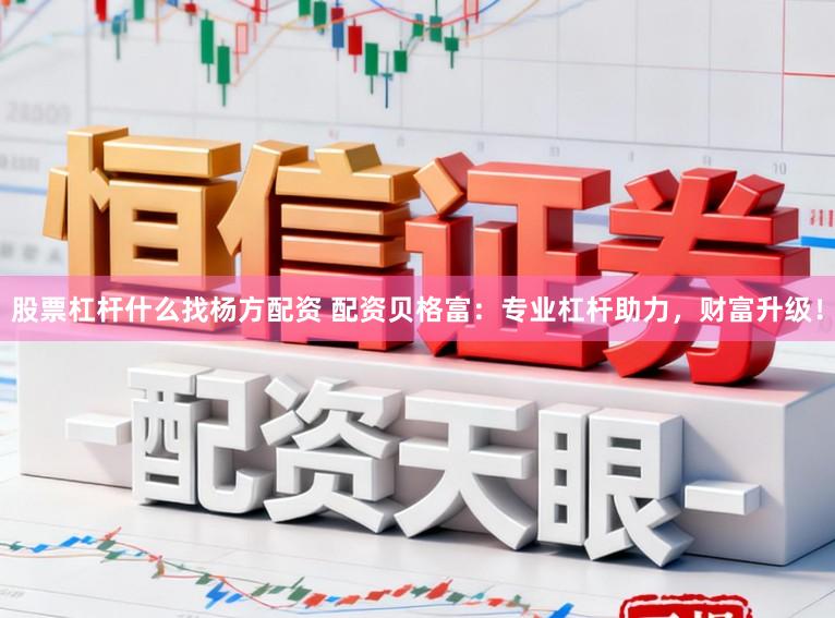 股票杠杆什么找杨方配资 配资贝格富：专业杠杆助力，财富升级！