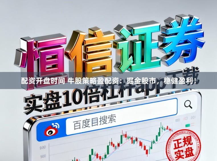 配资开盘时间 牛股策略盈配资：掘金股市，稳健盈利！