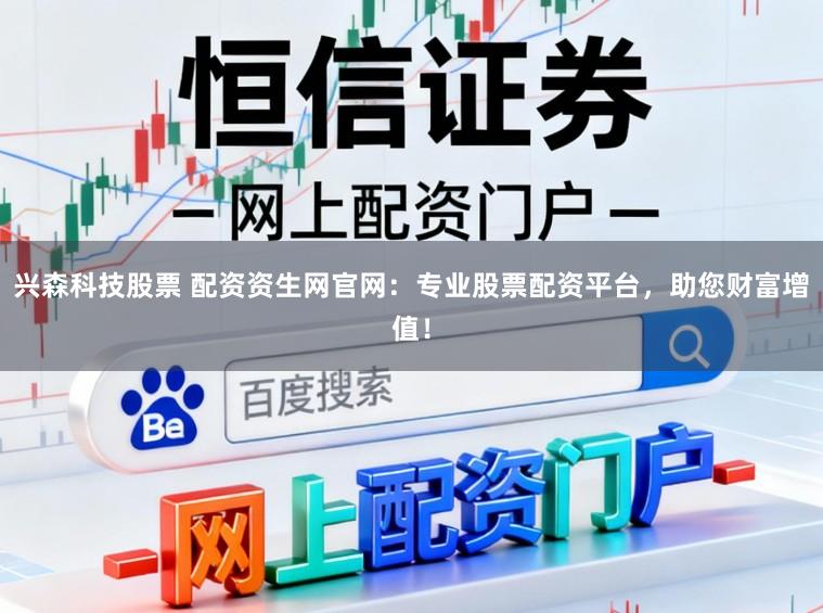 兴森科技股票 配资资生网官网：专业股票配资平台，助您财富增值！