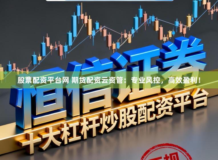 股票配资平台网 期货配资云资管：专业风控，高效盈利！