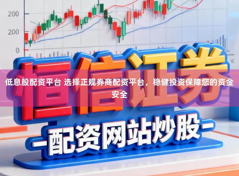 低息股配资平台 选择正规券商配资平台，稳健投资保障您的资金安全