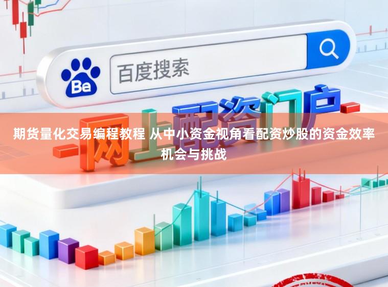 期货量化交易编程教程 从中小资金视角看配资炒股的资金效率机会与挑战