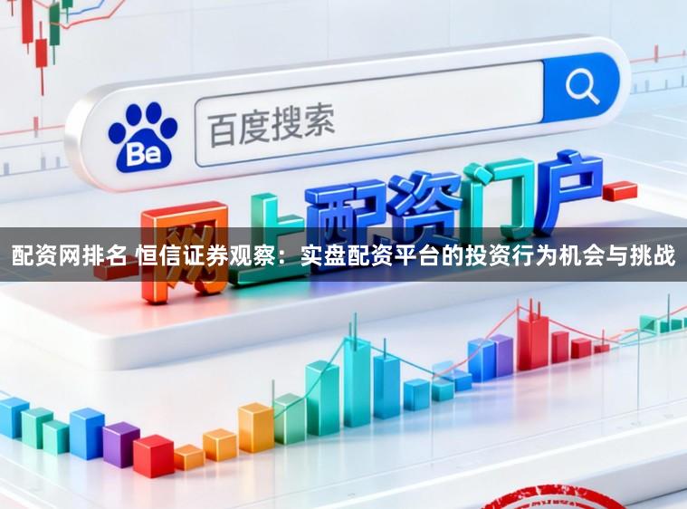 配资网排名 恒信证券观察：实盘配资平台的投资行为机会与挑战