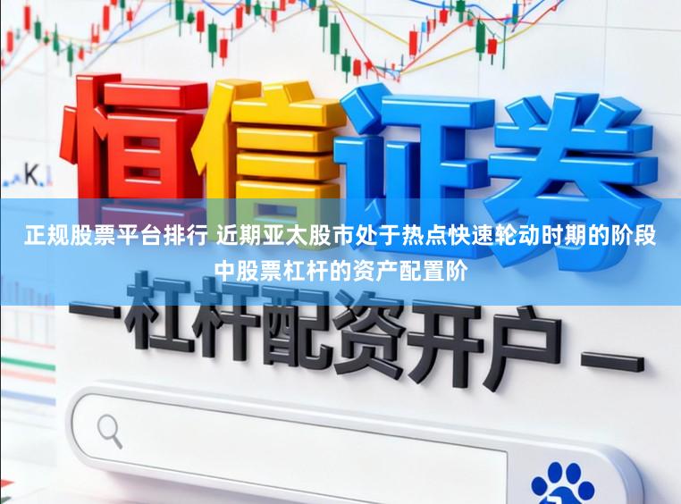 正规股票平台排行 近期亚太股市处于热点快速轮动时期的阶段中股票杠杆的资产配置阶