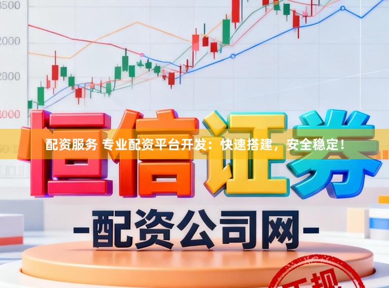 配资服务 专业配资平台开发：快速搭建，安全稳定！
