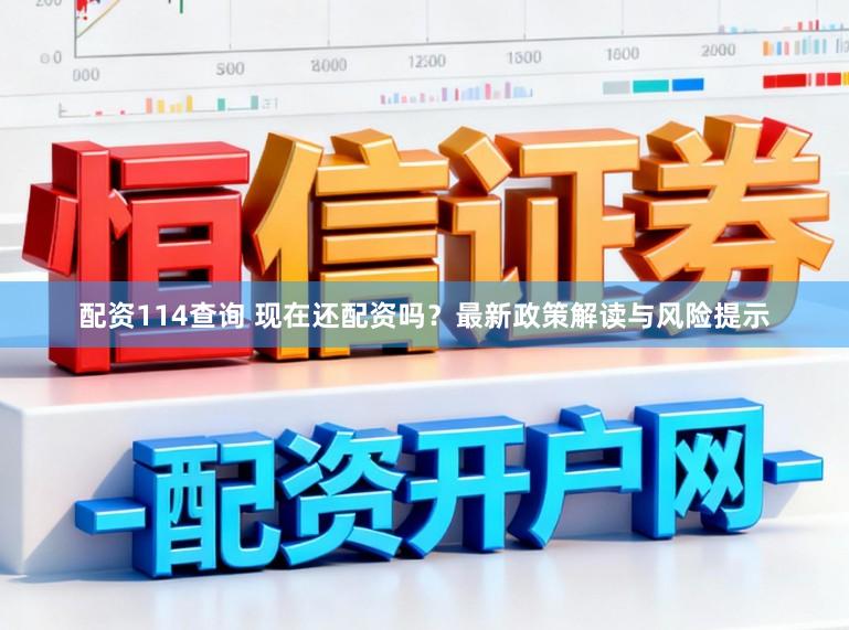 配资114查询 现在还配资吗？最新政策解读与风险提示