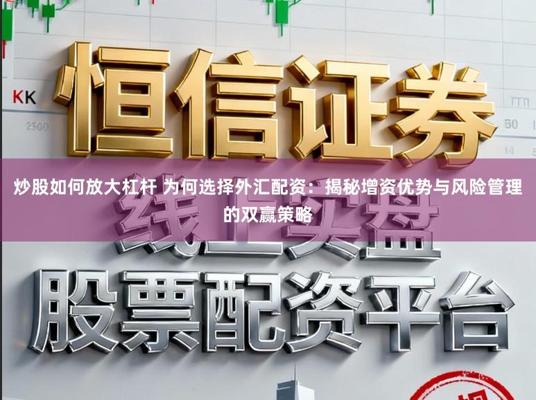 炒股如何放大杠杆 为何选择外汇配资：揭秘增资优势与风险管理的双赢策略