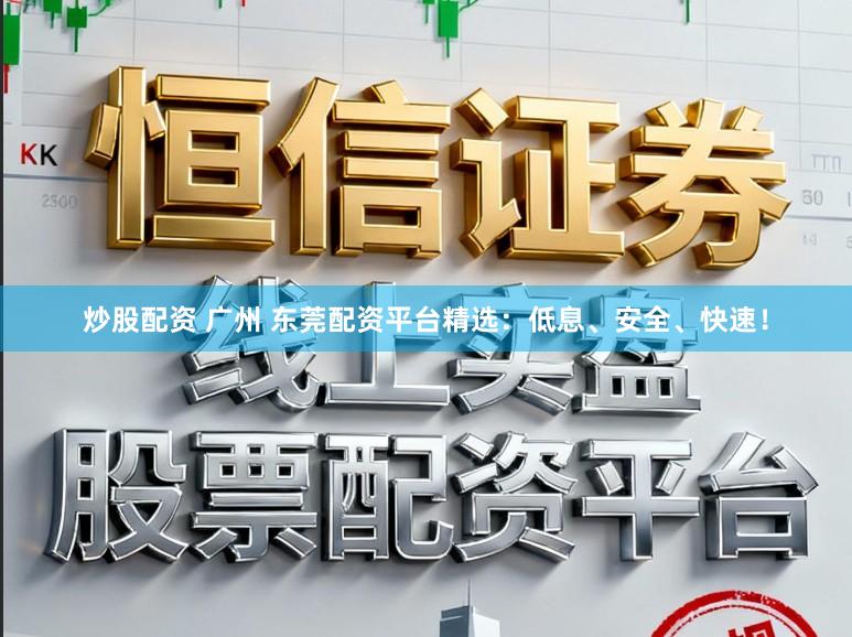 炒股配资 广州 东莞配资平台精选：低息、安全、快速！