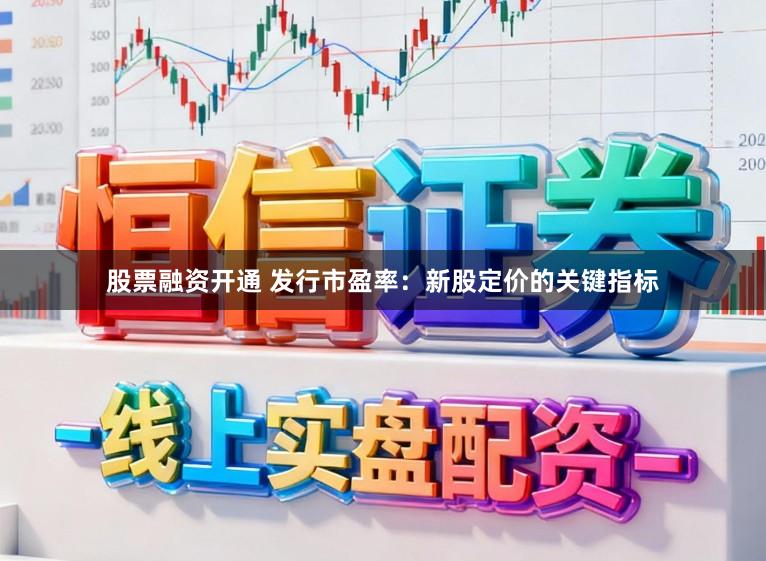 股票融资开通 发行市盈率：新股定价的关键指标