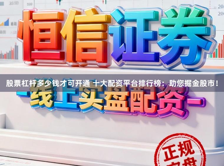 股票杠杆多少钱才可开通 十大配资平台排行榜：助您掘金股市！