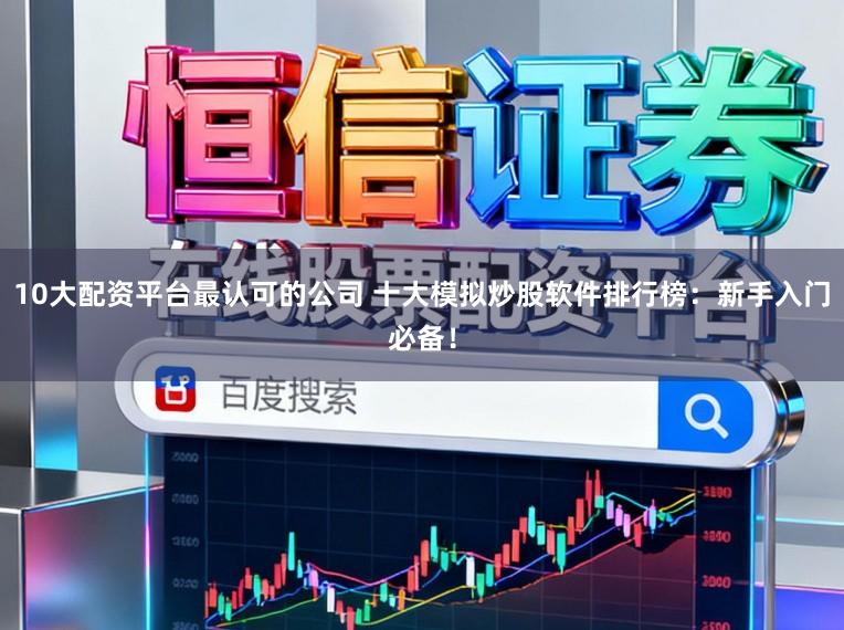 10大配资平台最认可的公司 十大模拟炒股软件排行榜：新手入门必备！