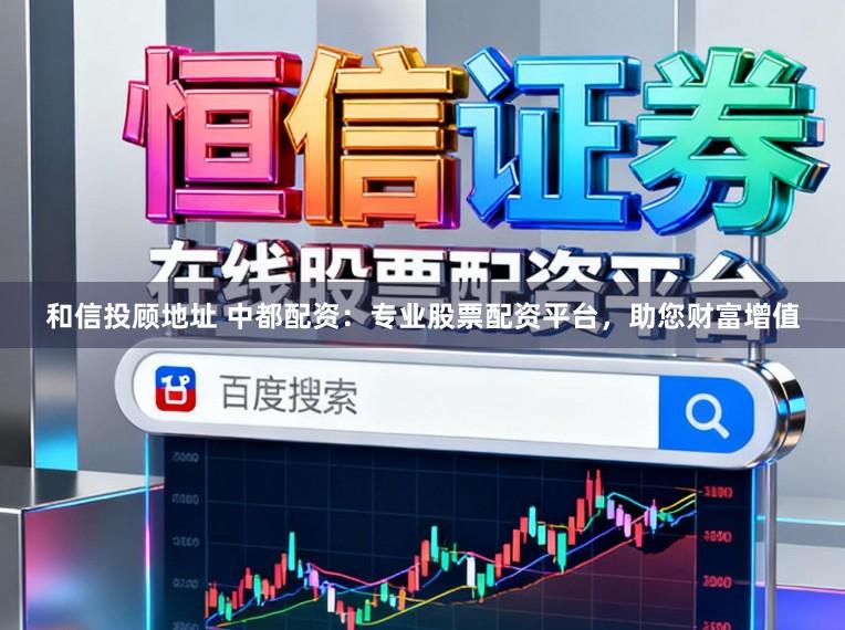 和信投顾地址 中都配资：专业股票配资平台，助您财富增值