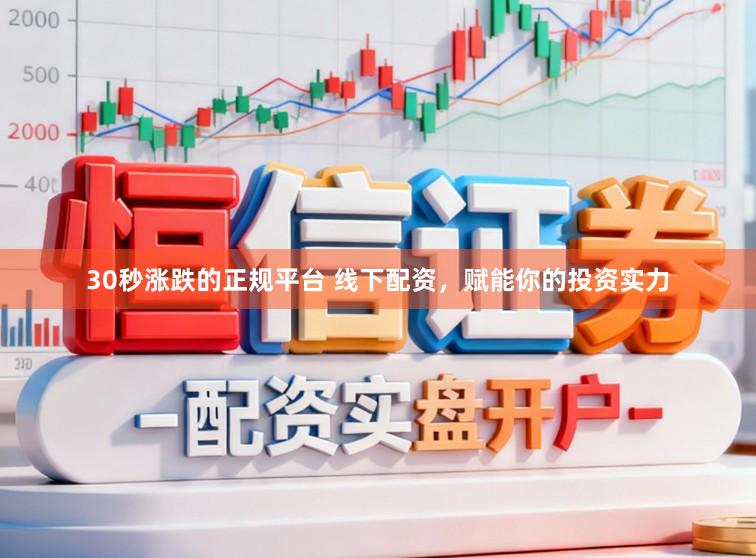 30秒涨跌的正规平台 线下配资，赋能你的投资实力